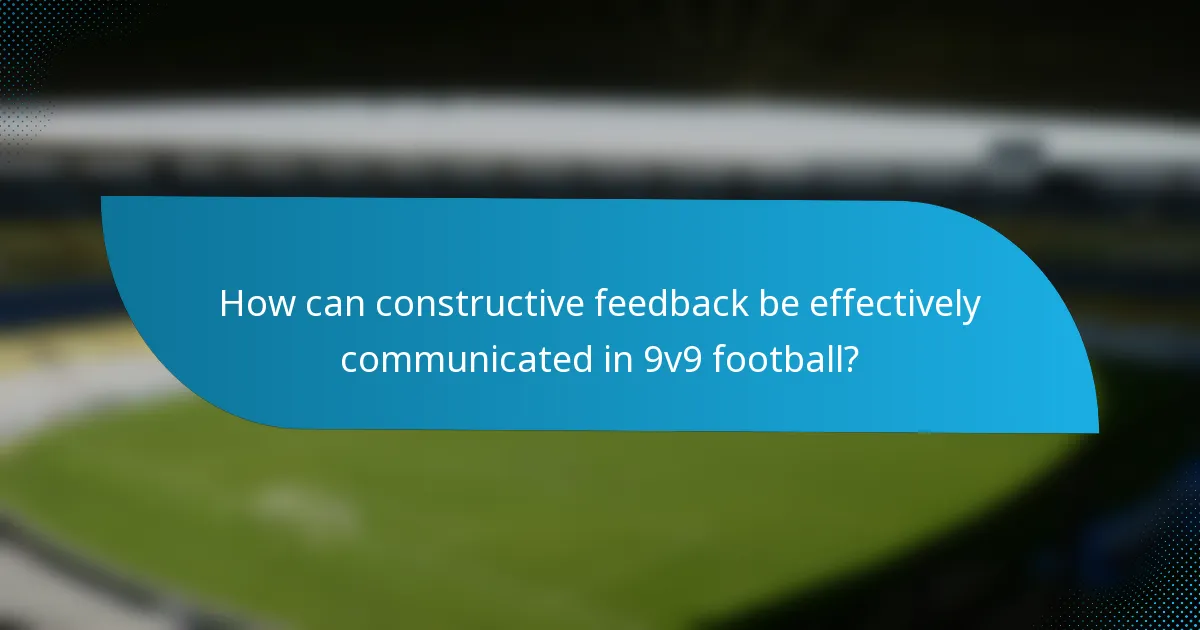 How can constructive feedback be effectively communicated in 9v9 football?