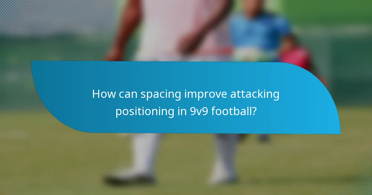How can spacing improve attacking positioning in 9v9 football?