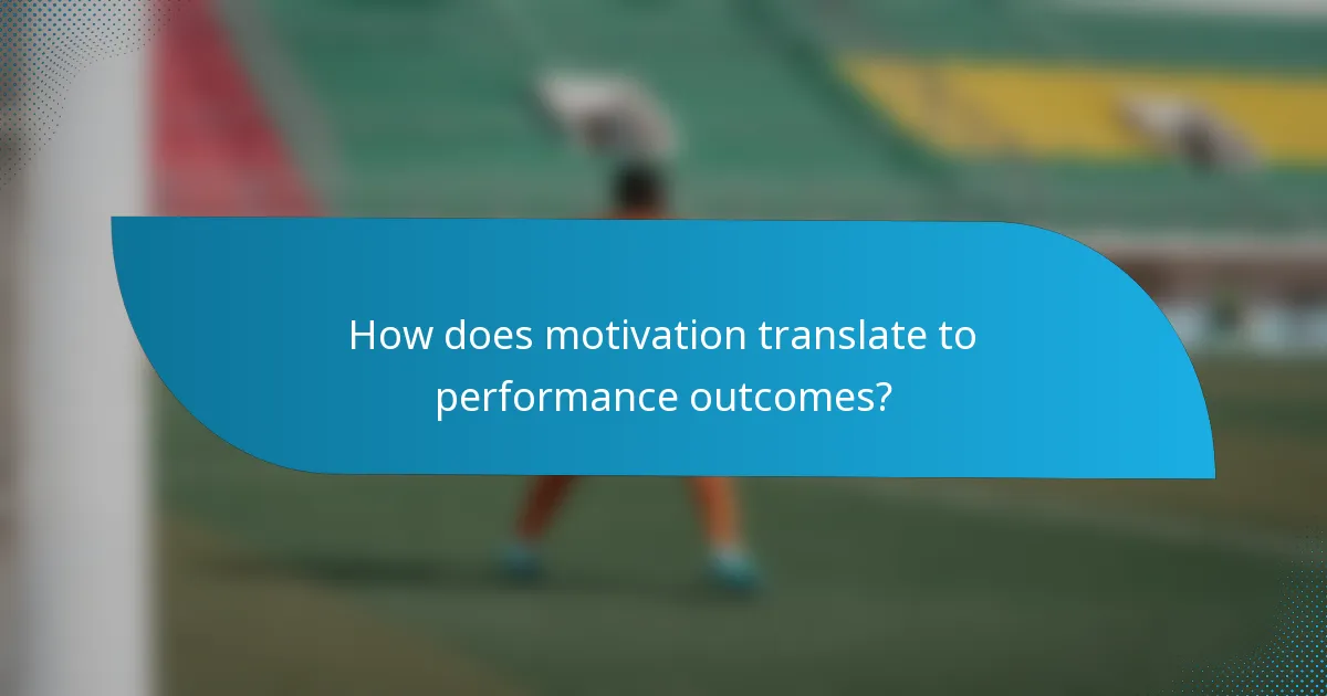 How does motivation translate to performance outcomes?