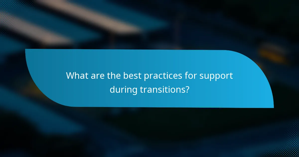 What are the best practices for support during transitions?