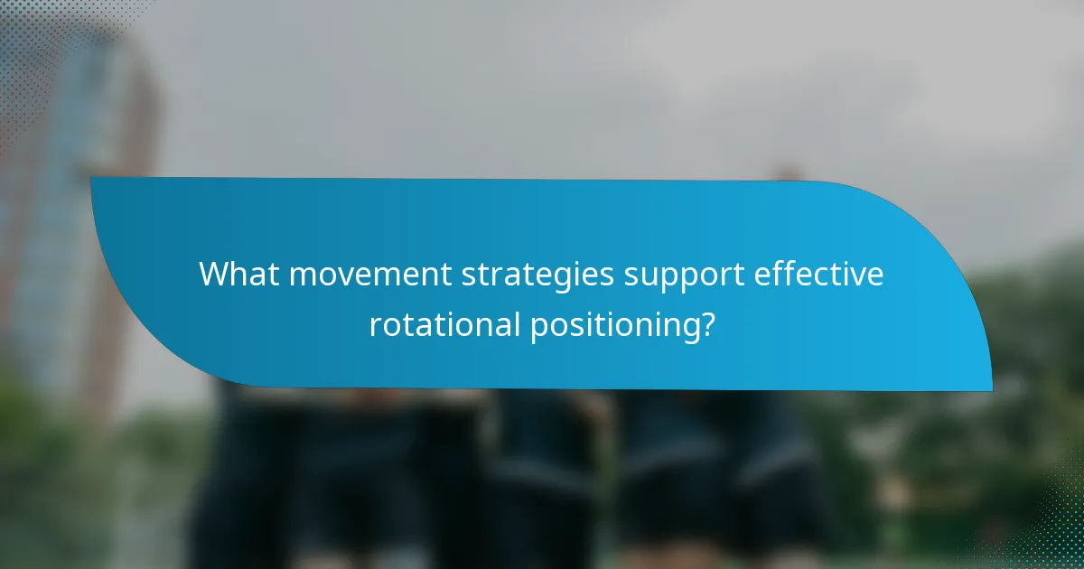 What movement strategies support effective rotational positioning?