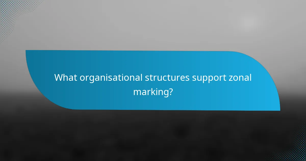 What organisational structures support zonal marking?